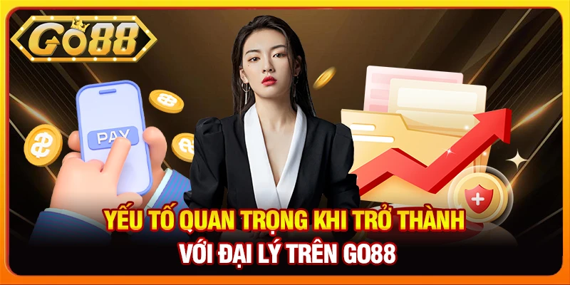 Yếu tố quan trọng khi trở thành với đại lý trên Go88